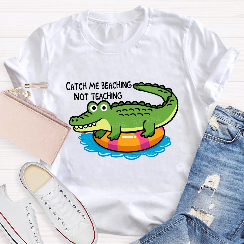 Catch Me Beaching Not Teaching Teacher T-shirt