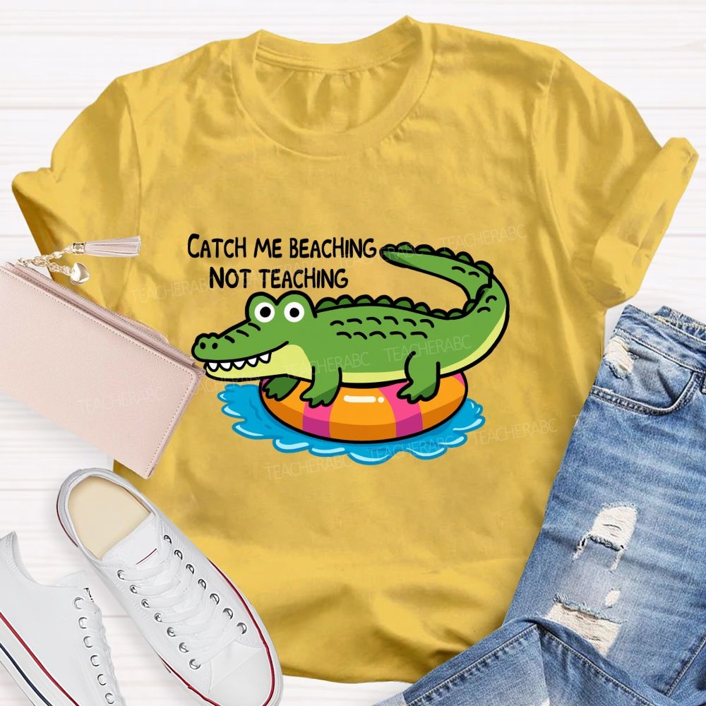 Catch Me Beaching Not Teaching Teacher T-shirt
