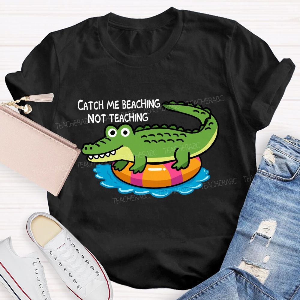 Catch Me Beaching Not Teaching Teacher T-shirt