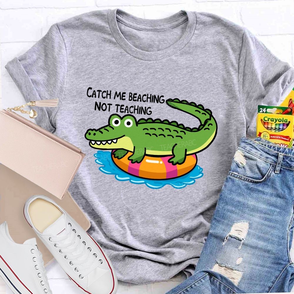 Catch Me Beaching Not Teaching Teacher T-shirt