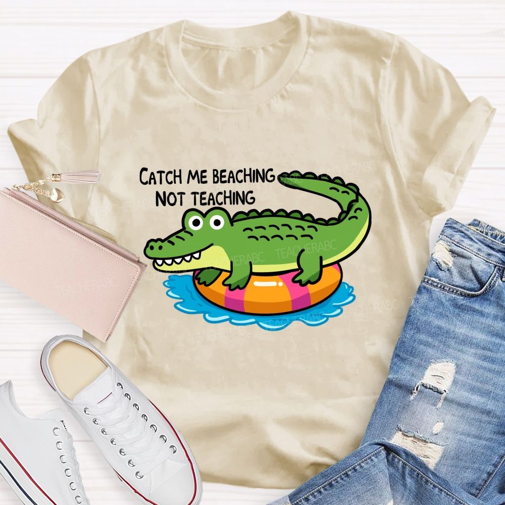 Catch Me Beaching Not Teaching Teacher T-shirt