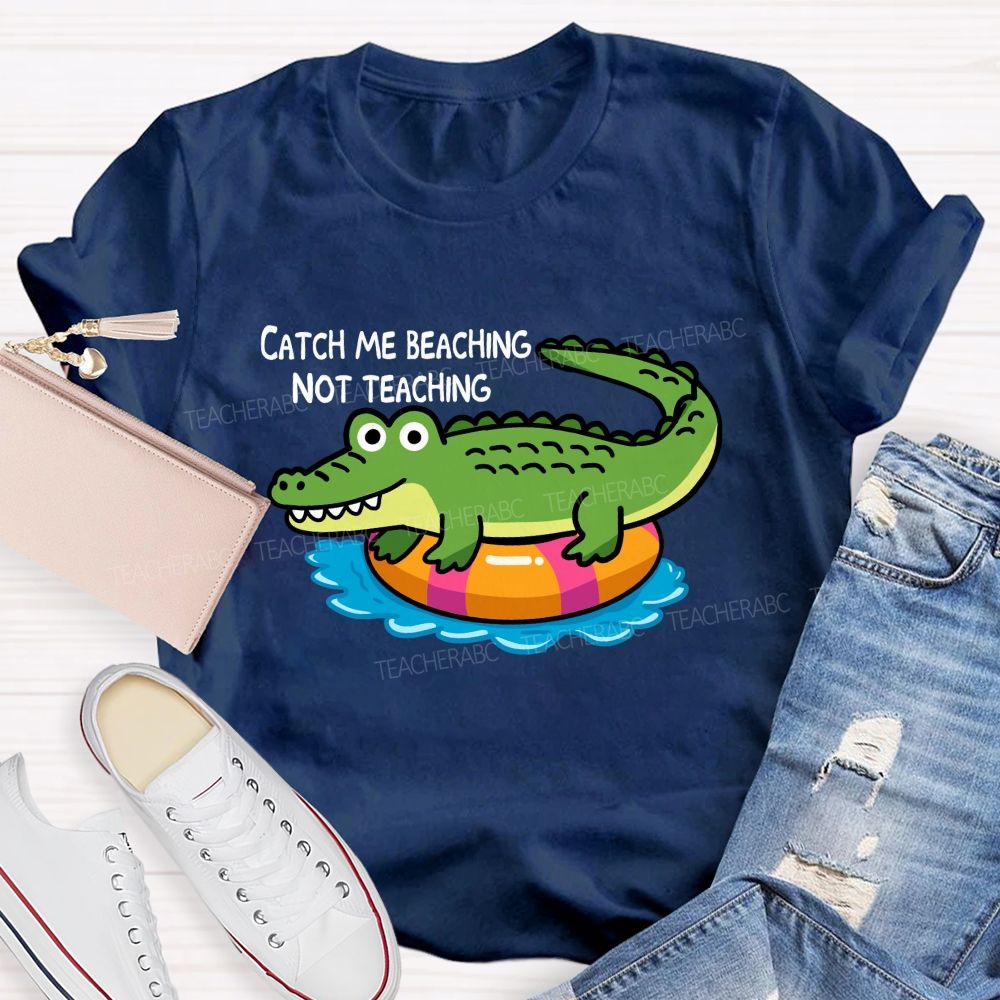 Catch Me Beaching Not Teaching Teacher T-shirt