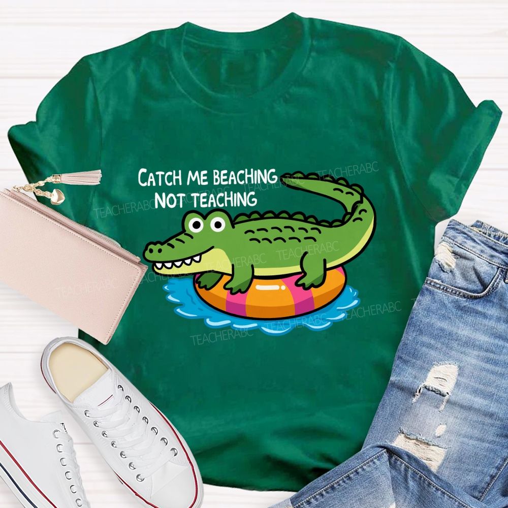 Catch Me Beaching Not Teaching Teacher T-shirt