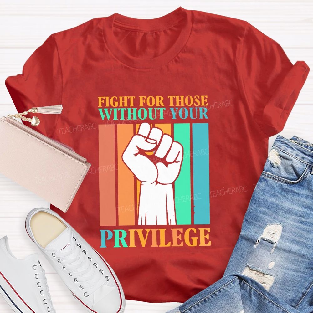 Fight For Those Without Your Privilege Teacher T-shirt