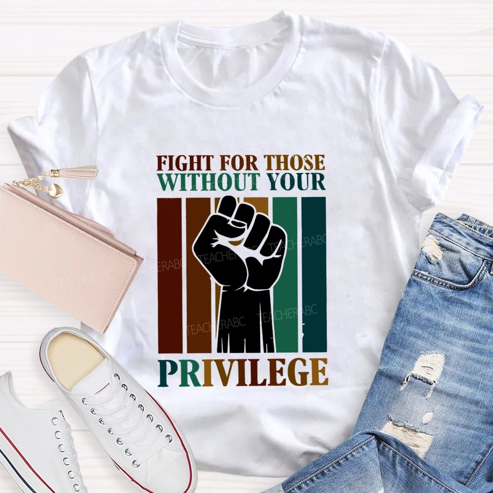 Fight For Those Without Your Privilege Teacher T-shirt