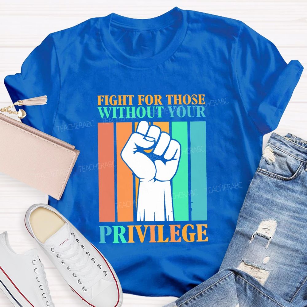 Fight For Those Without Your Privilege Teacher T-shirt