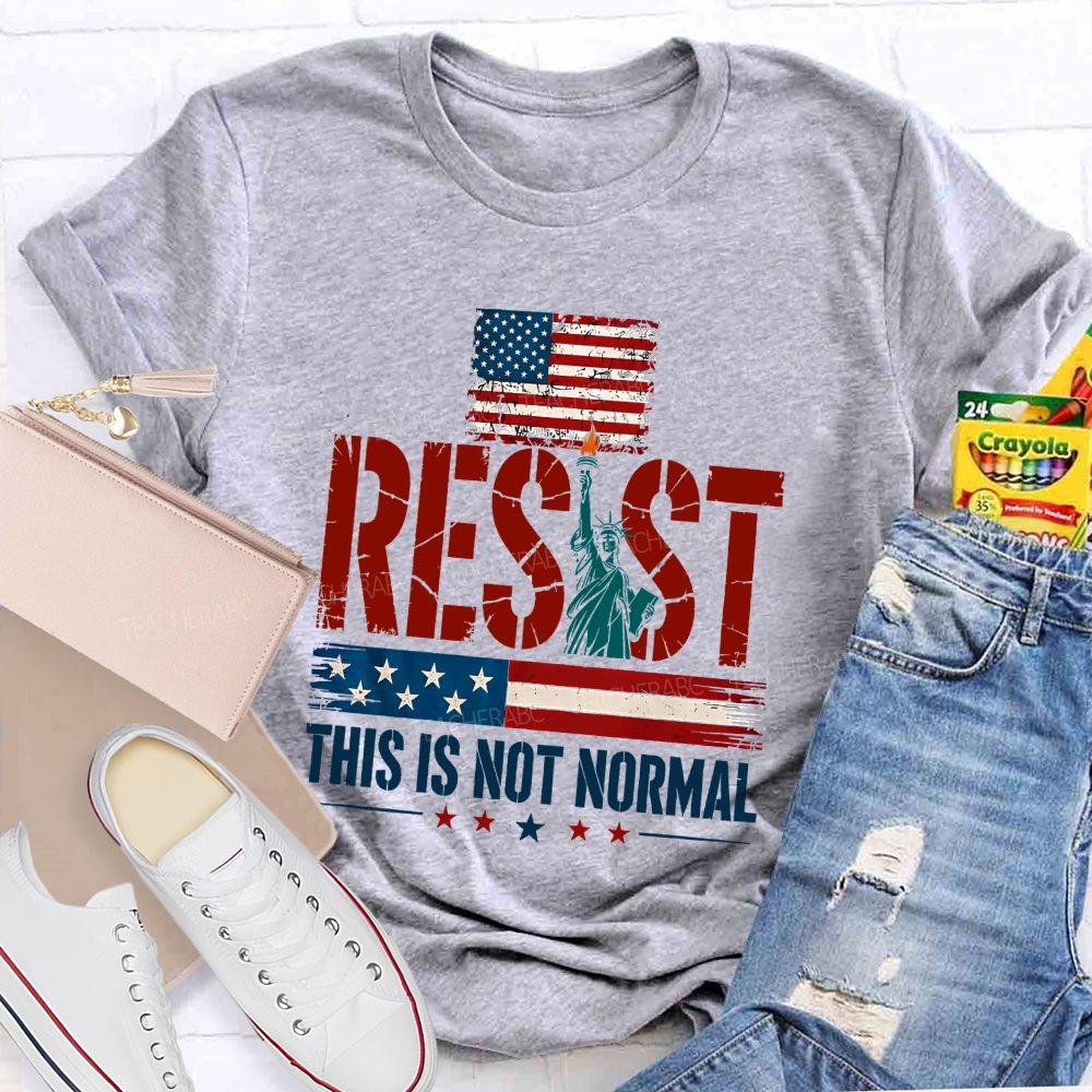 Resist This Is Not Normal Because America Deserves Better Teacher T-shirt