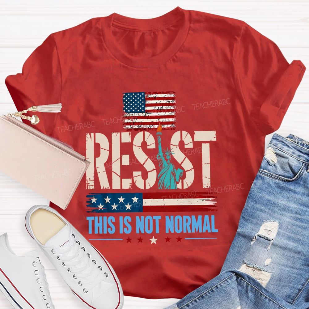 Resist This Is Not Normal Because America Deserves Better Teacher T-shirt