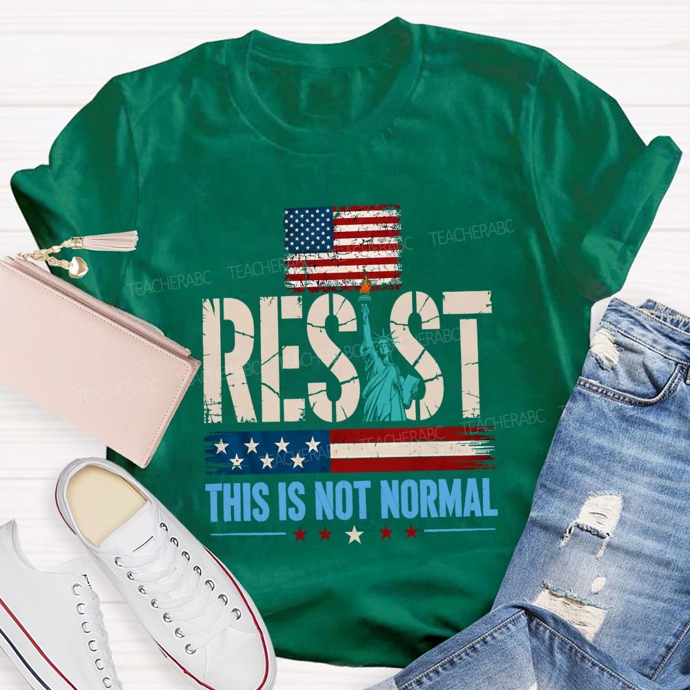 Resist This Is Not Normal Because America Deserves Better Teacher T-shirt