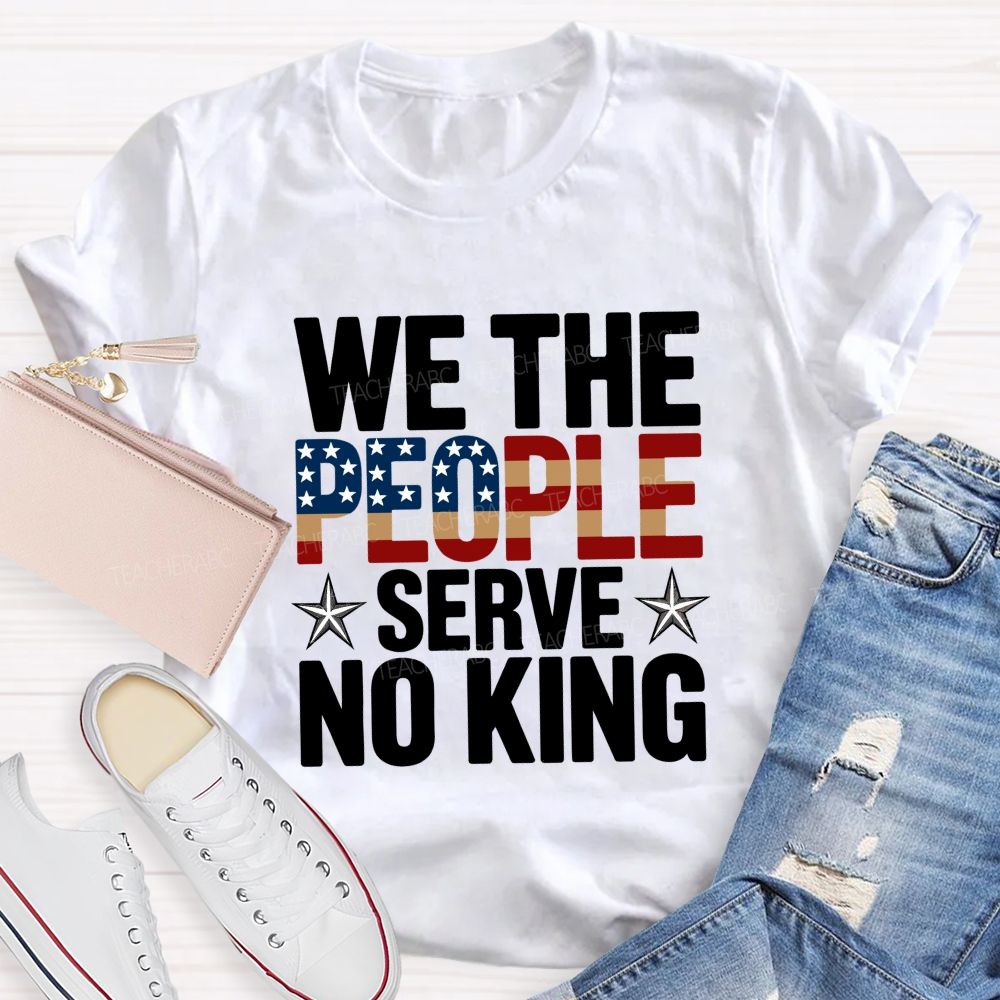 We the People Serve No King Just Liberty Teacher T-shirt