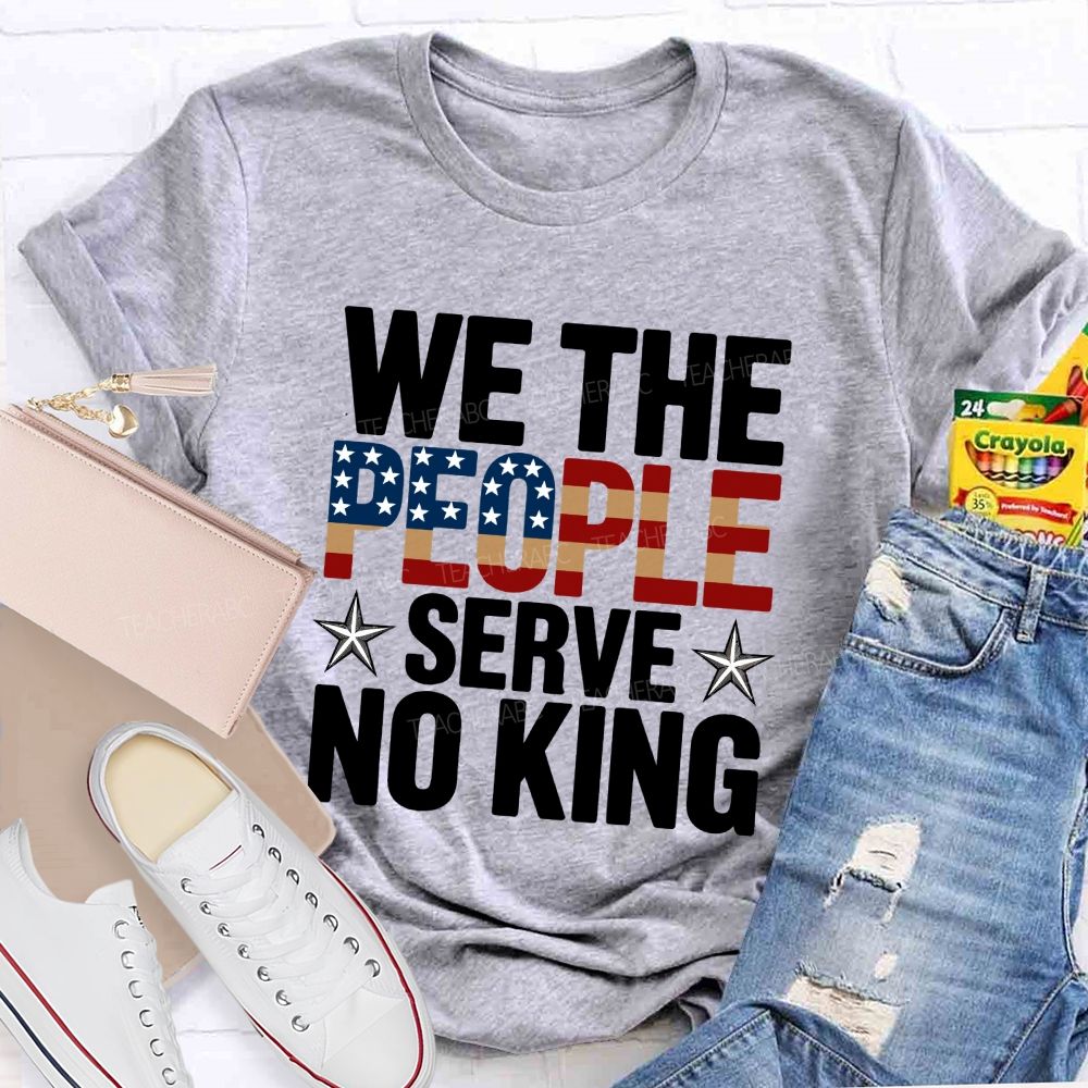 We the People Serve No King Just Liberty Teacher T-shirt
