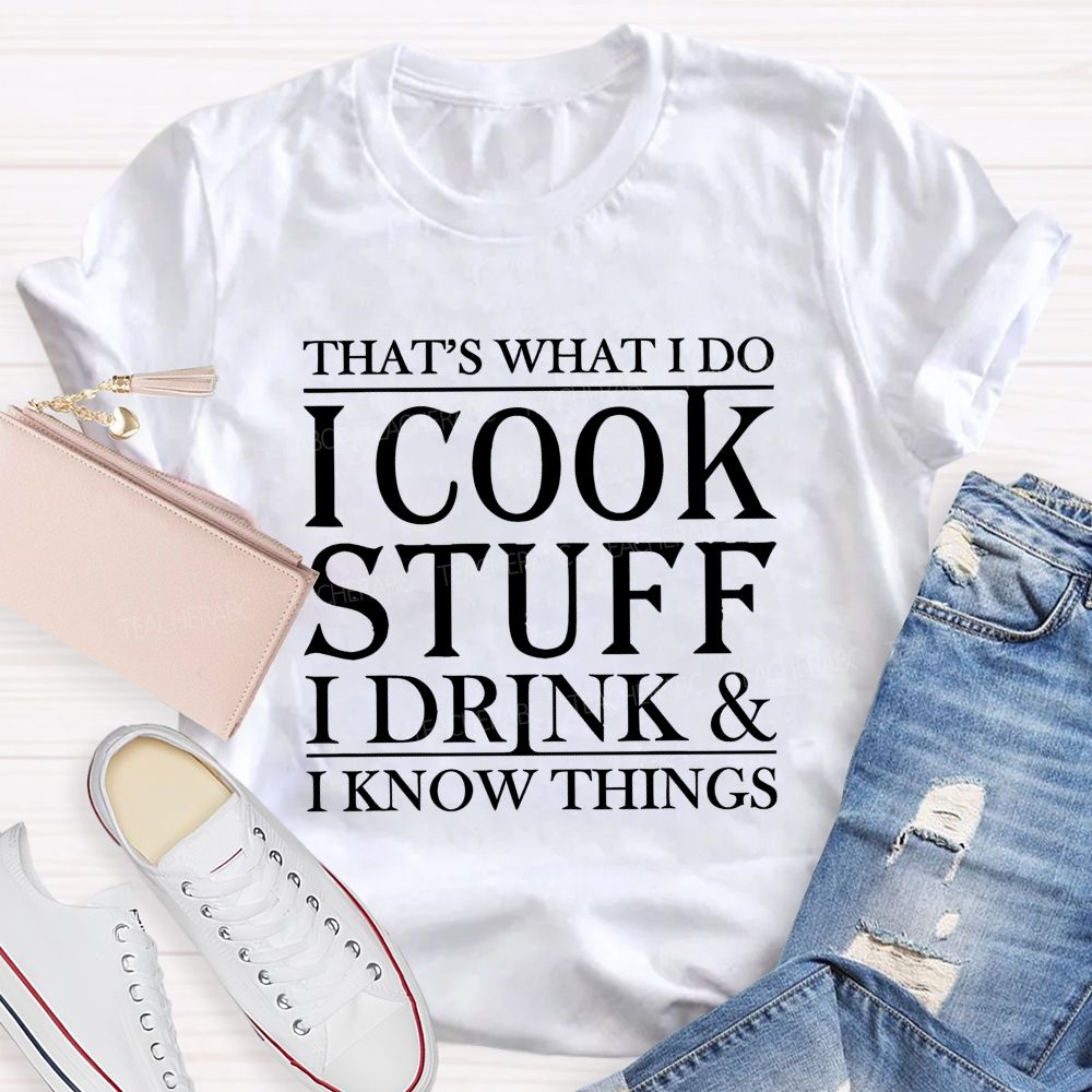 That's What I Do I Cook Stuff I Drink And I Know Things Teacher T-shirt
