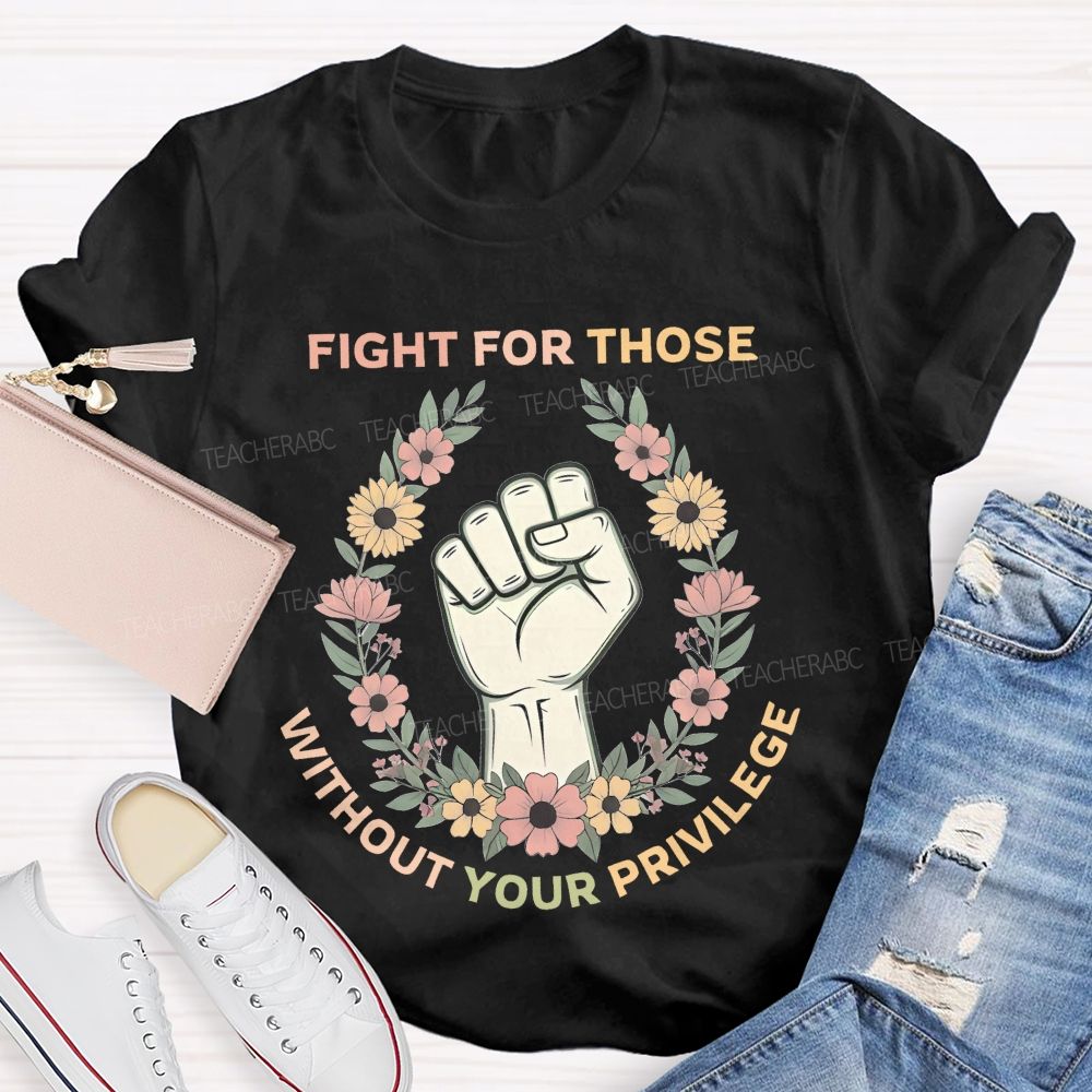 Fight For Those Without Your Privilege Colorful Letters Flowers Patterns Teacher T-shirt