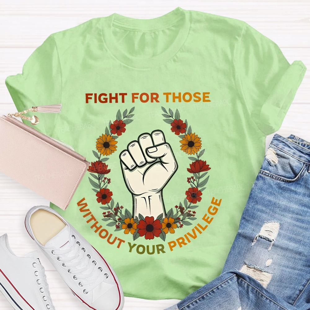Fight For Those Without Your Privilege Colorful Letters Flowers Patterns Teacher T-shirt
