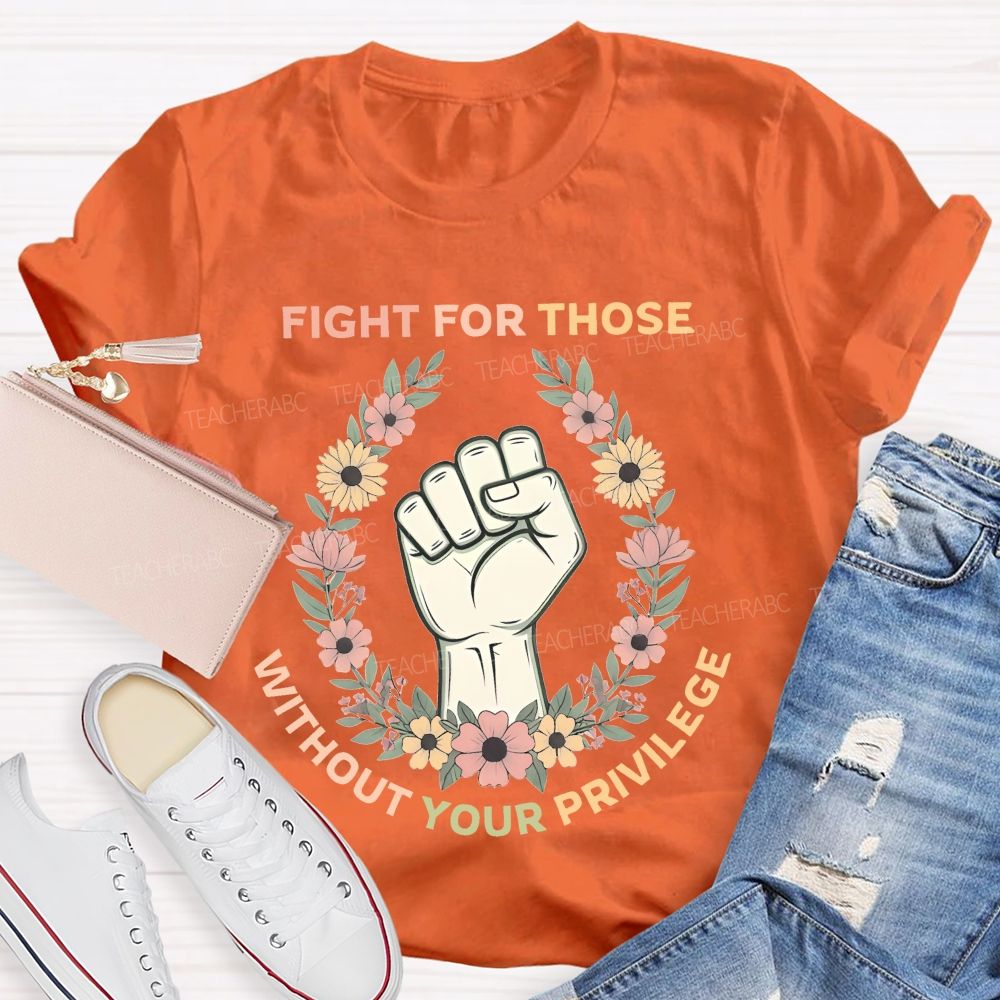 Fight For Those Without Your Privilege Colorful Letters Flowers Patterns Teacher T-shirt