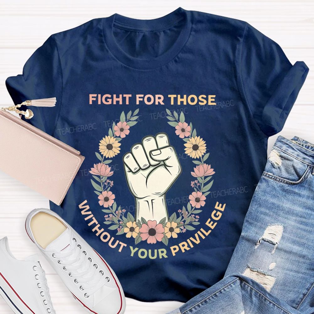 Fight For Those Without Your Privilege Colorful Letters Flowers Patterns Teacher T-shirt