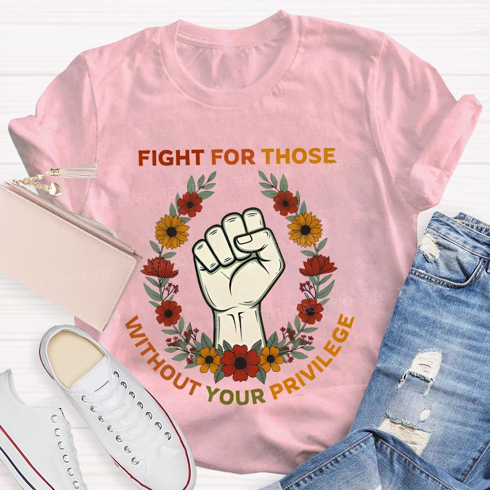 Fight For Those Without Your Privilege Colorful Letters Flowers Patterns Teacher T-shirt