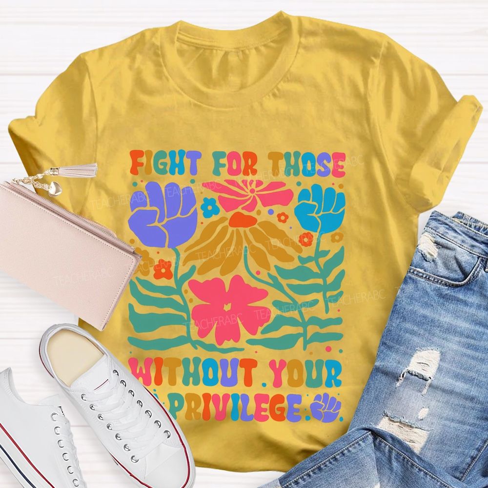 Fight For Those Without Your Privilege Colorful Letters Flowers Patterns Teacher T-shirt