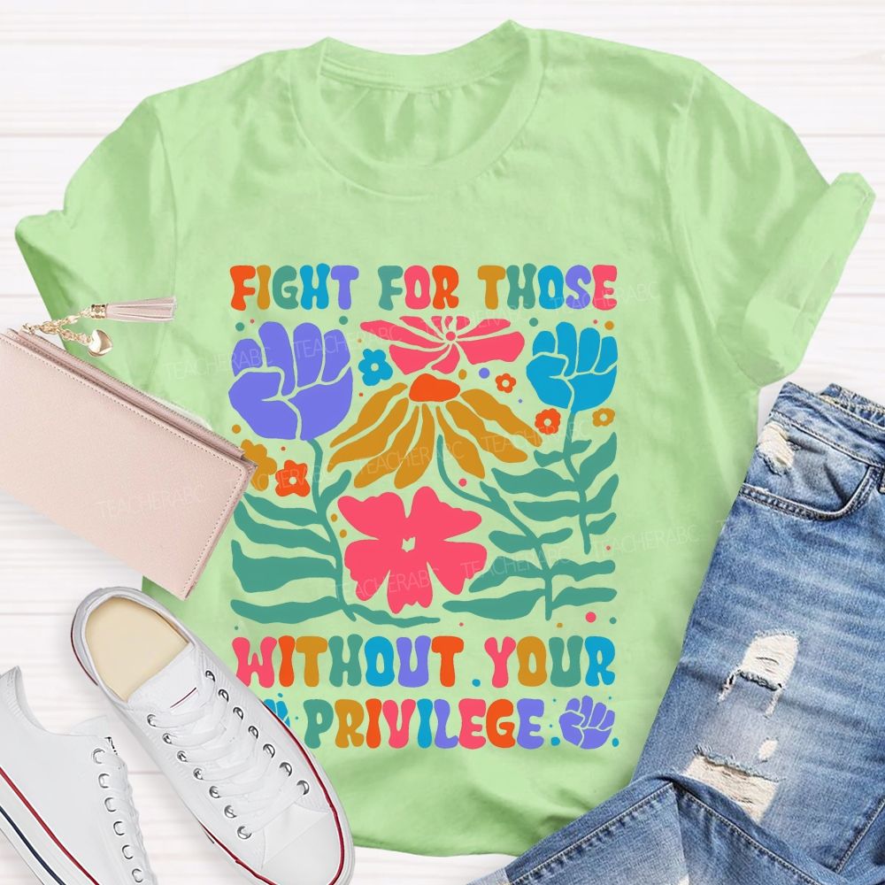 Fight For Those Without Your Privilege Colorful Letters Flowers Patterns Teacher T-shirt