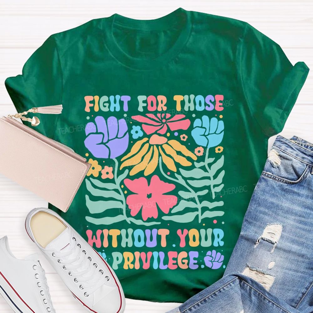 Fight For Those Without Your Privilege Colorful Letters Flowers Patterns Teacher T-shirt