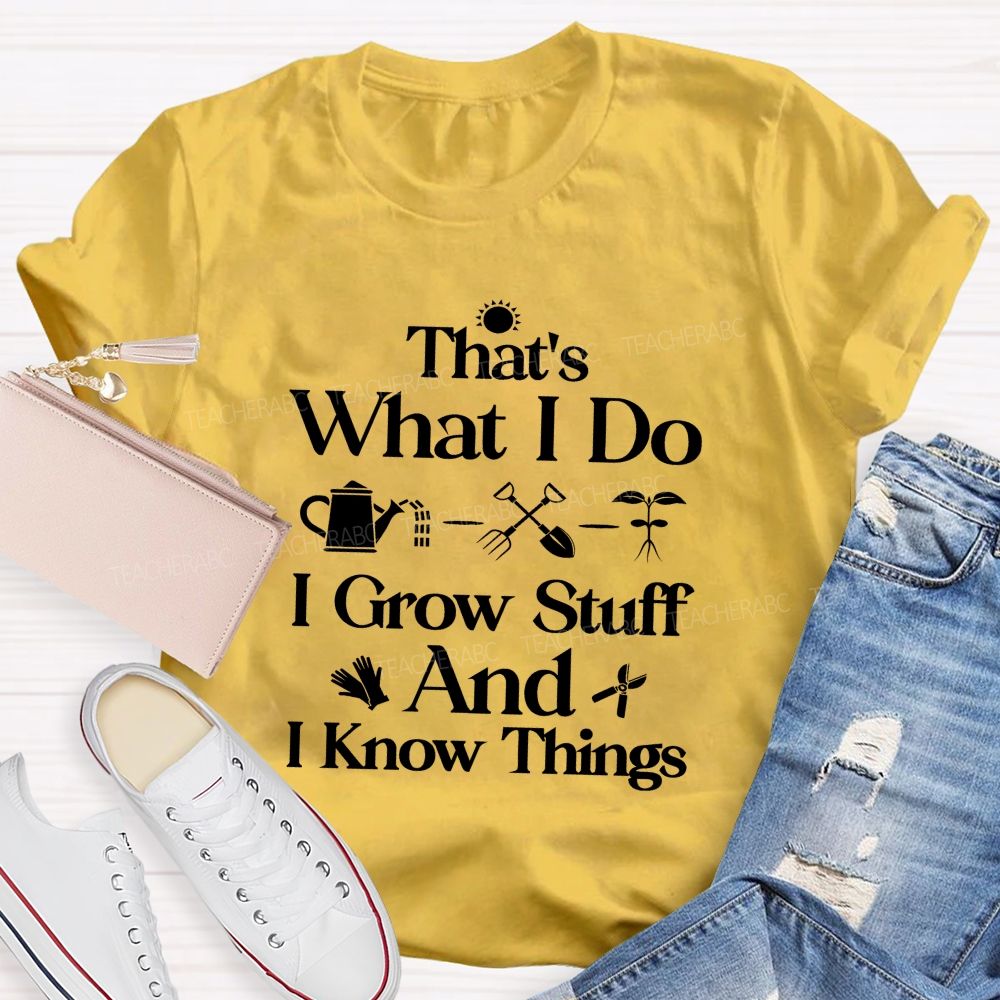 That'S What I Do I Grow Stuff And I Know Things Teacher T-shirt