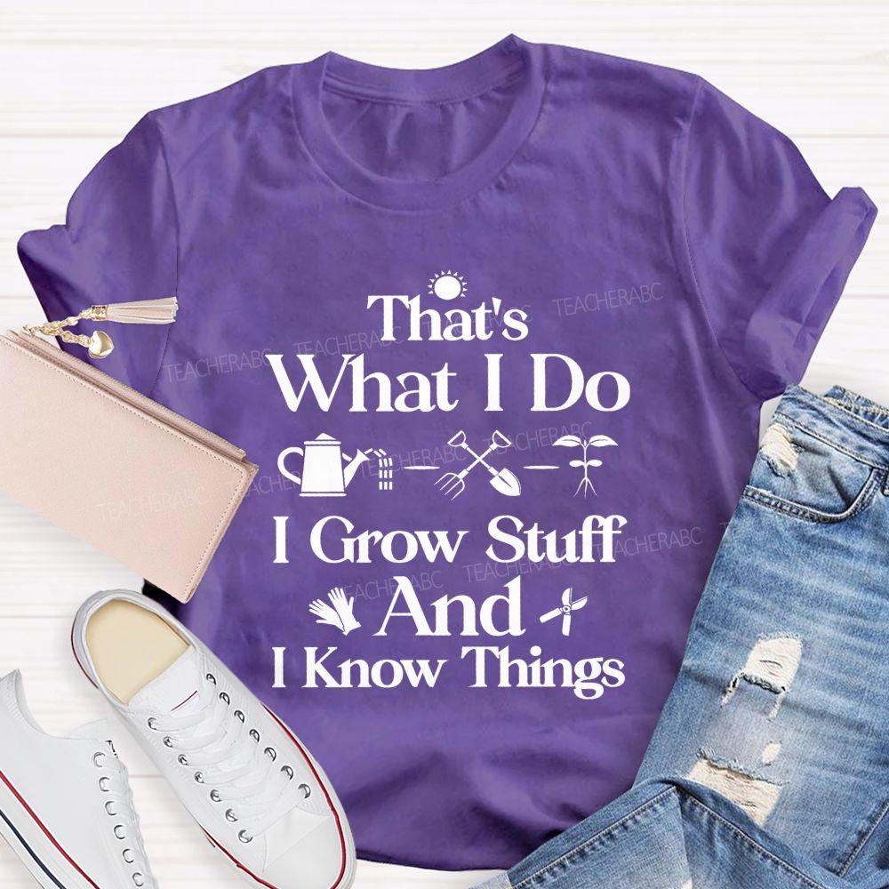 That'S What I Do I Grow Stuff And I Know Things Teacher T-shirt