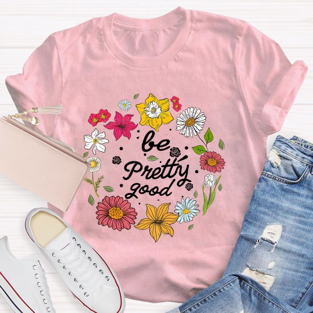 Be Pretty Good And Bloom Bright Teacher T-shirt
