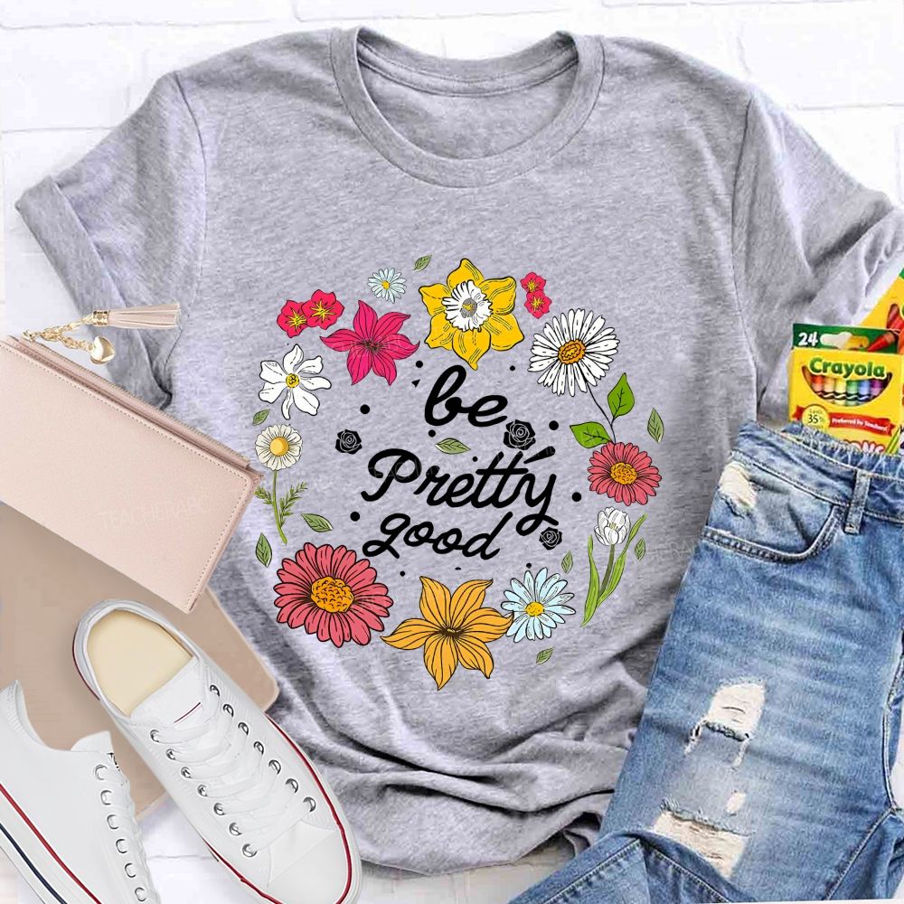 Be Pretty Good And Bloom Bright Teacher T-shirt