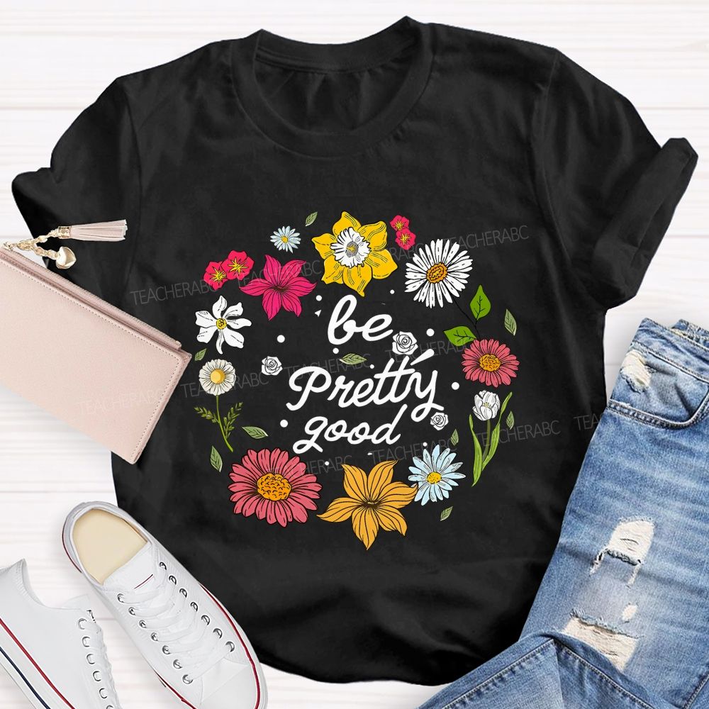 Be Pretty Good And Bloom Bright Teacher T-shirt