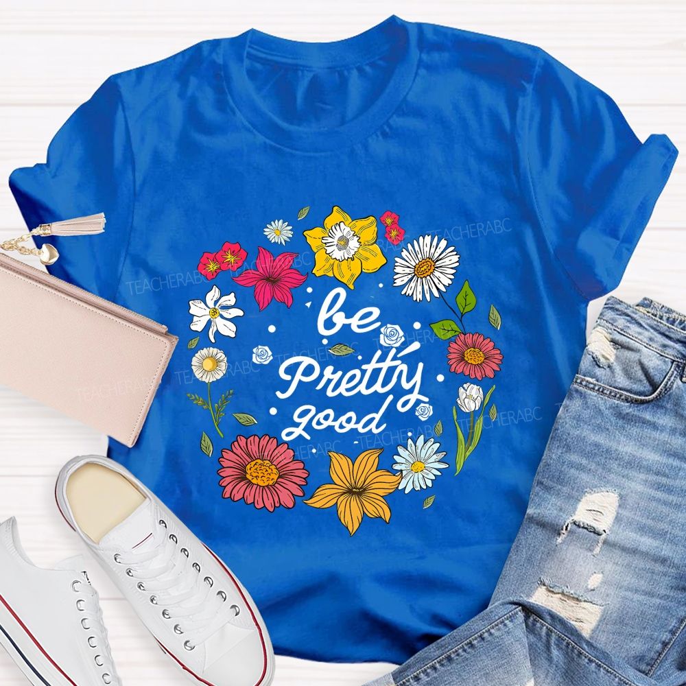 Be Pretty Good And Bloom Bright Teacher T-shirt