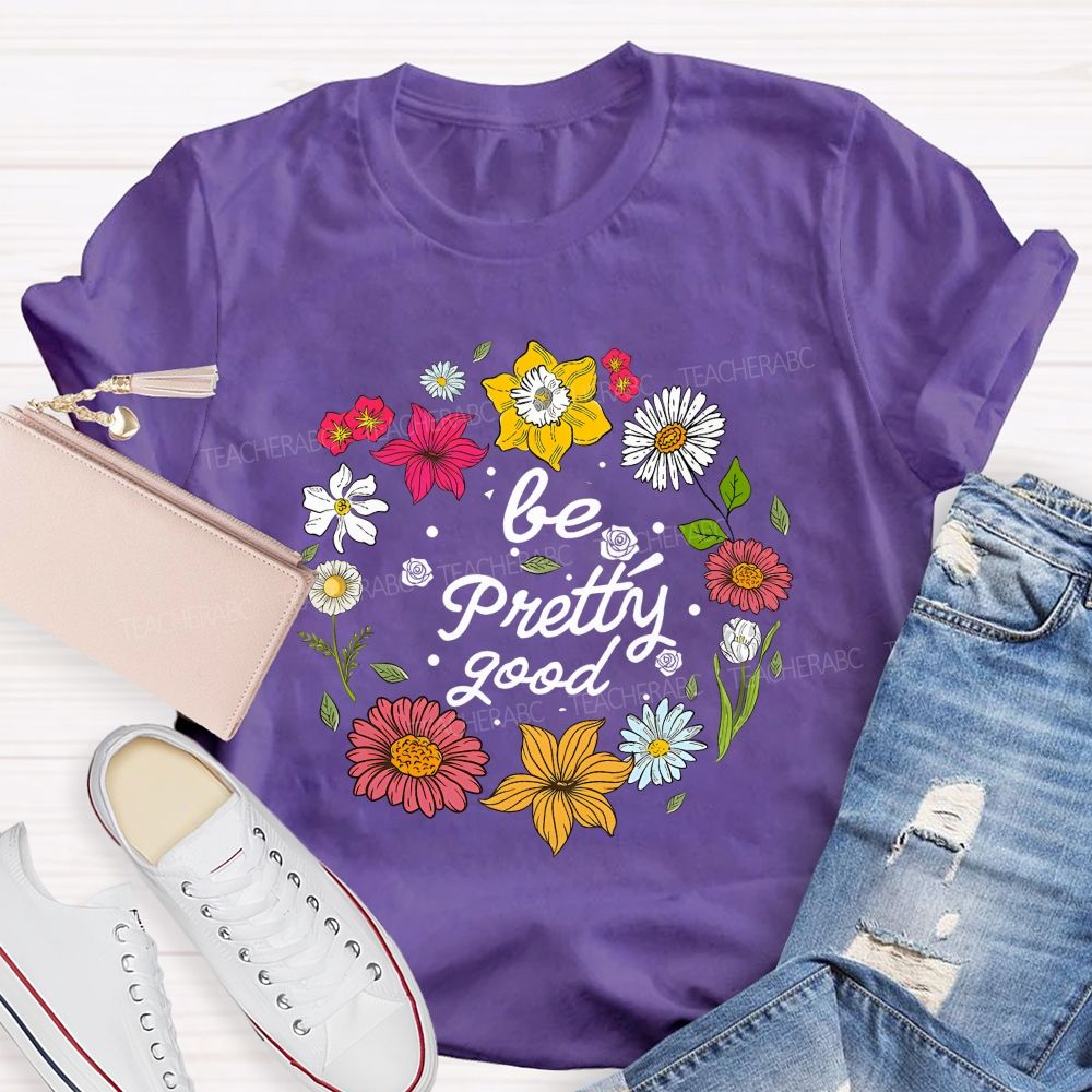 Be Pretty Good And Bloom Bright Teacher T-shirt