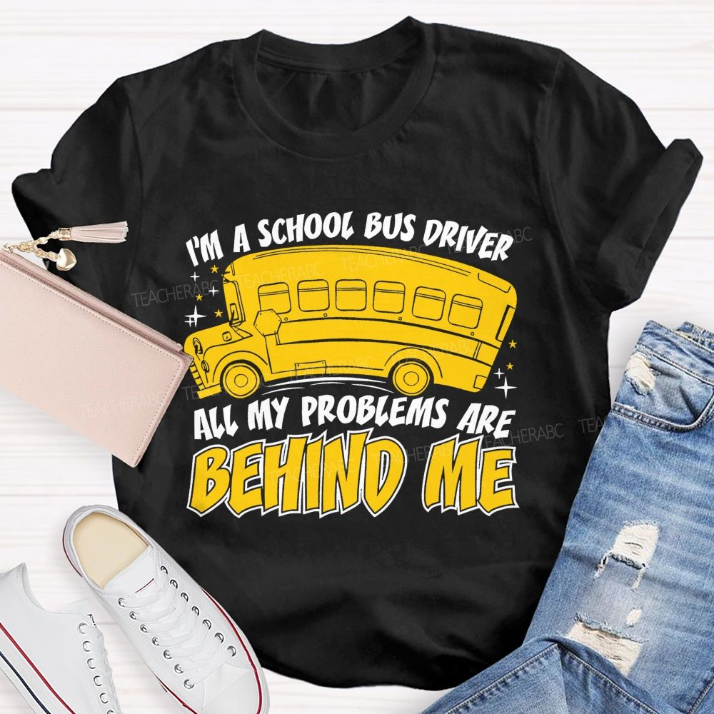 I'm A School Bus Driver All My Problems Are Behind Me Teacher T-shirt