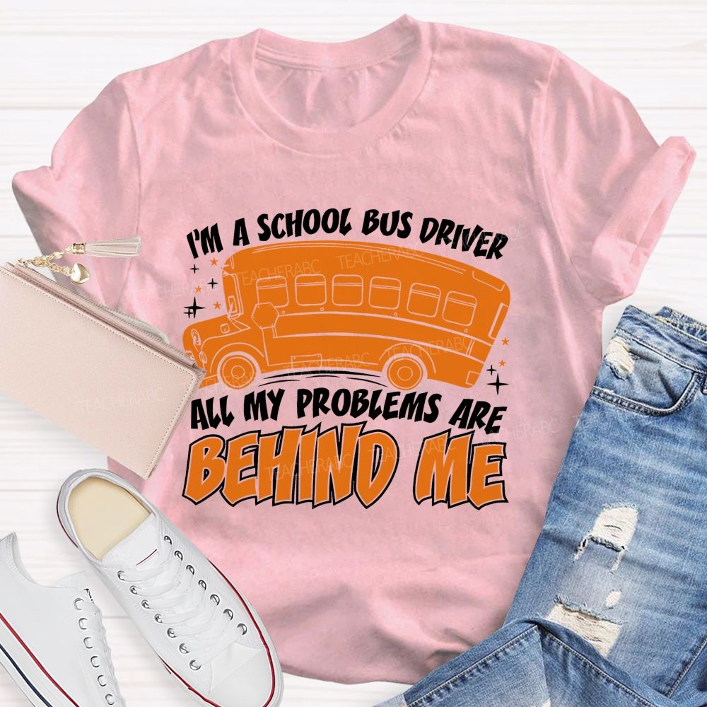 I'm A School Bus Driver All My Problems Are Behind Me Teacher T-shirt