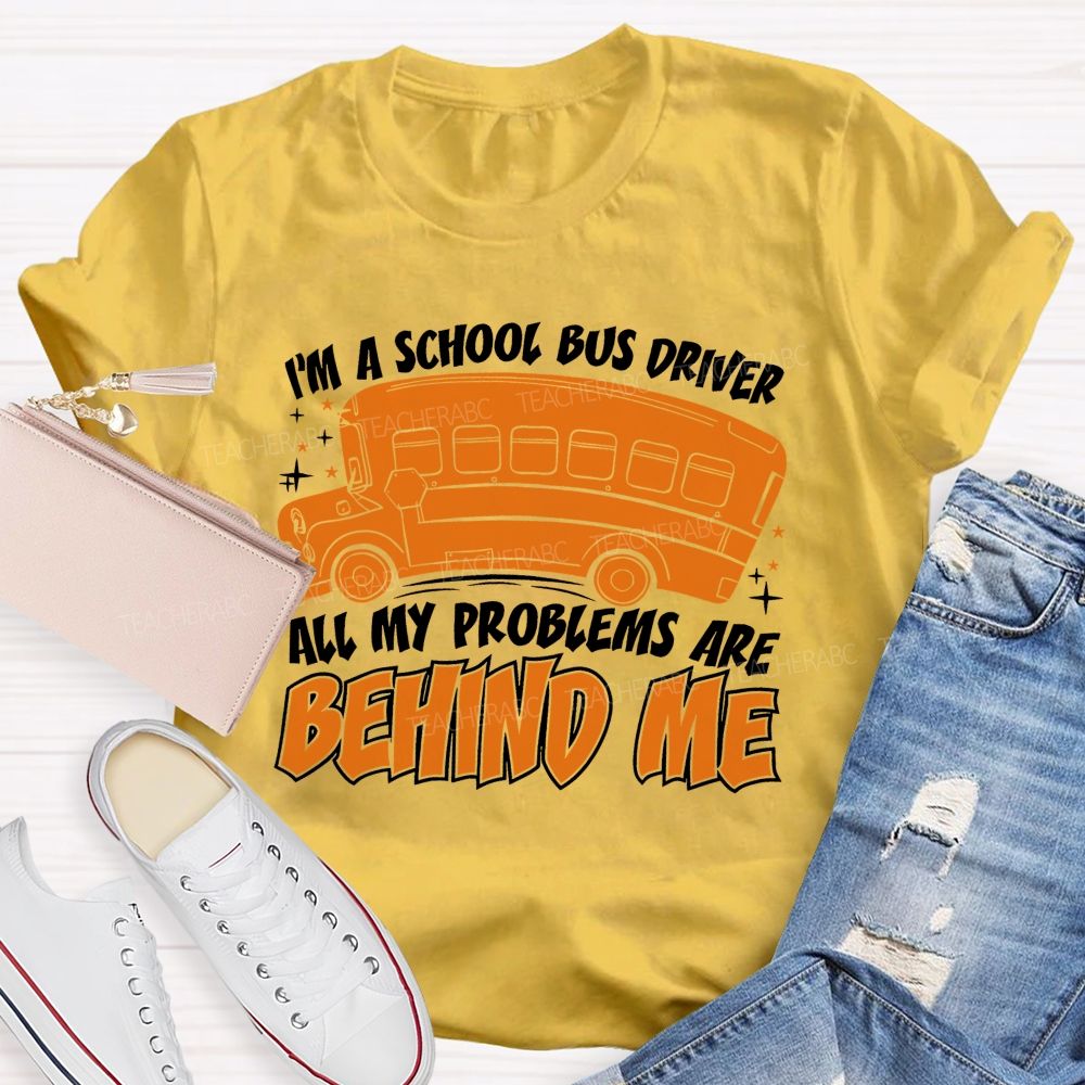 I'm A School Bus Driver All My Problems Are Behind Me Teacher T-shirt