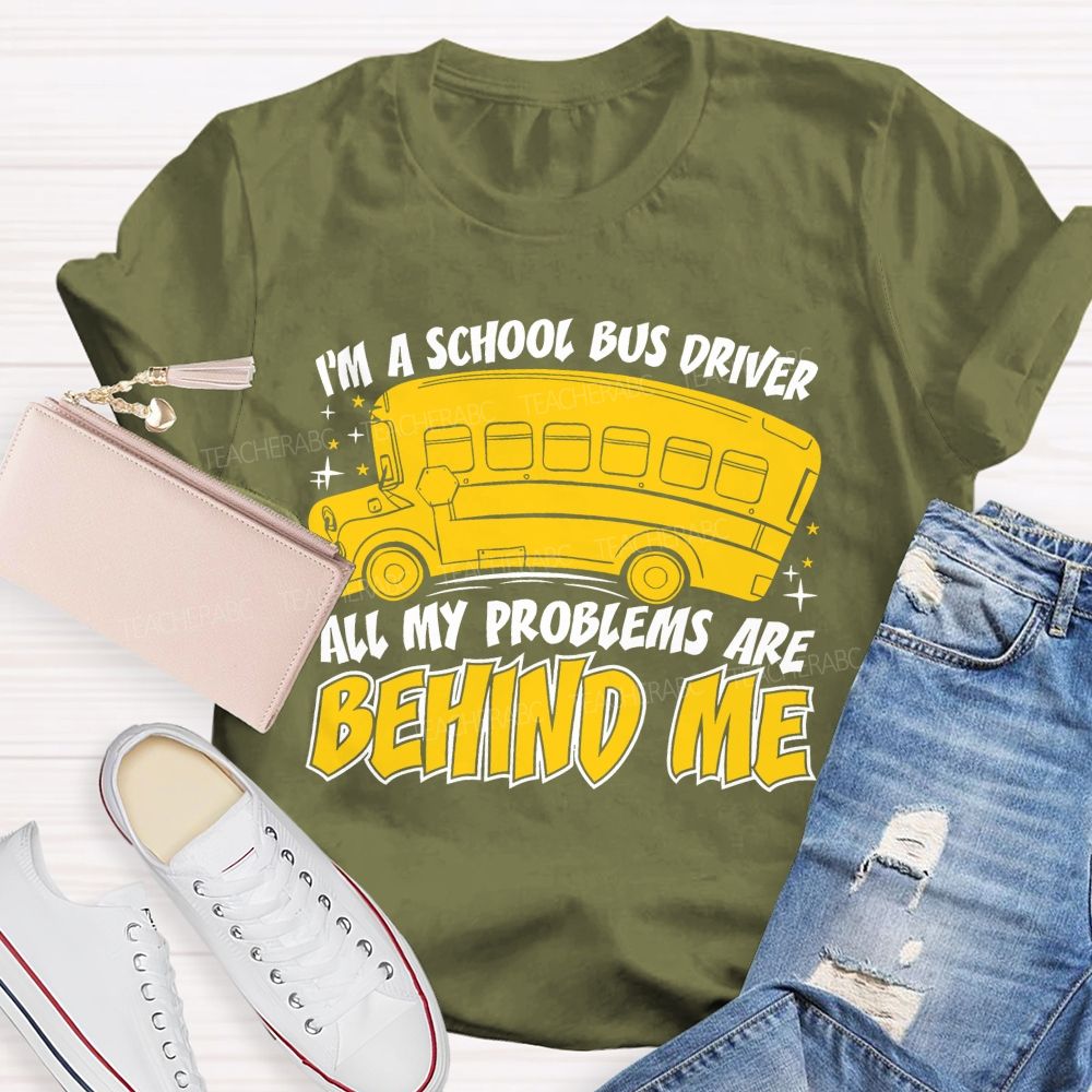 I'm A School Bus Driver All My Problems Are Behind Me Teacher T-shirt