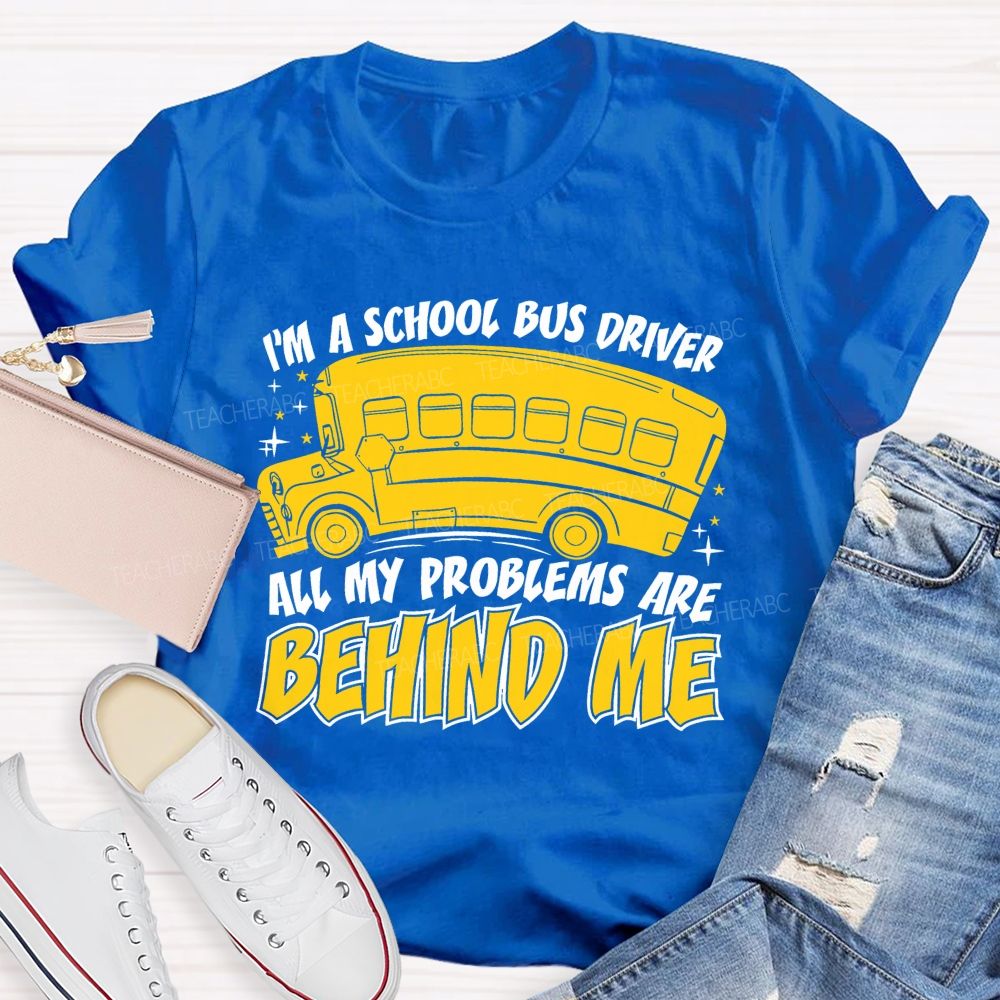 I'm A School Bus Driver All My Problems Are Behind Me Teacher T-shirt