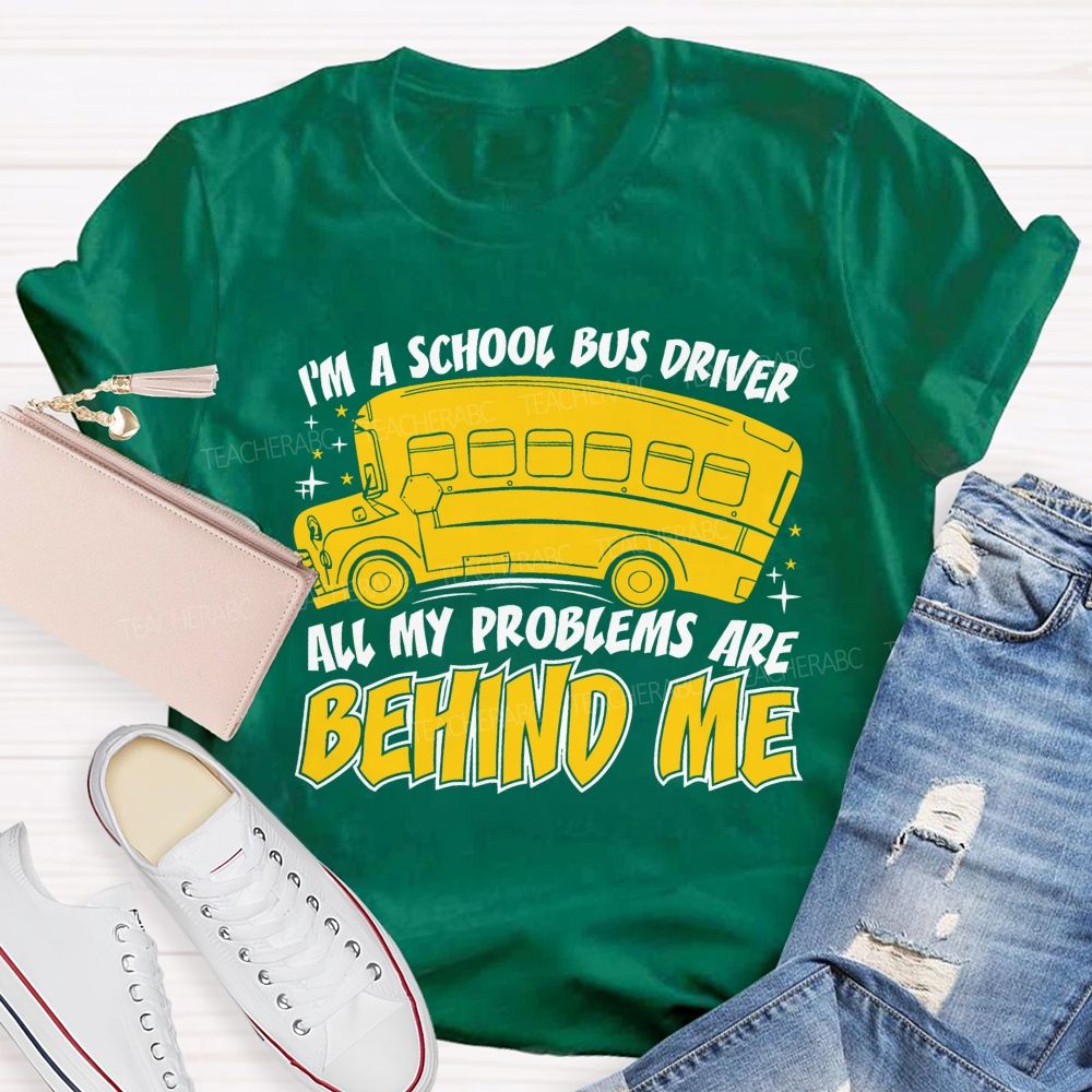 I'm A School Bus Driver All My Problems Are Behind Me Teacher T-shirt