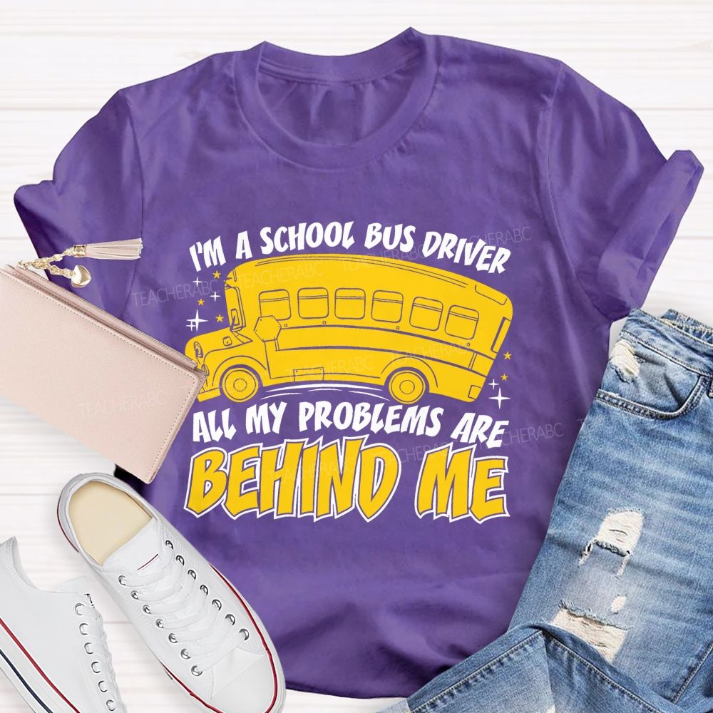 I'm A School Bus Driver All My Problems Are Behind Me Teacher T-shirt
