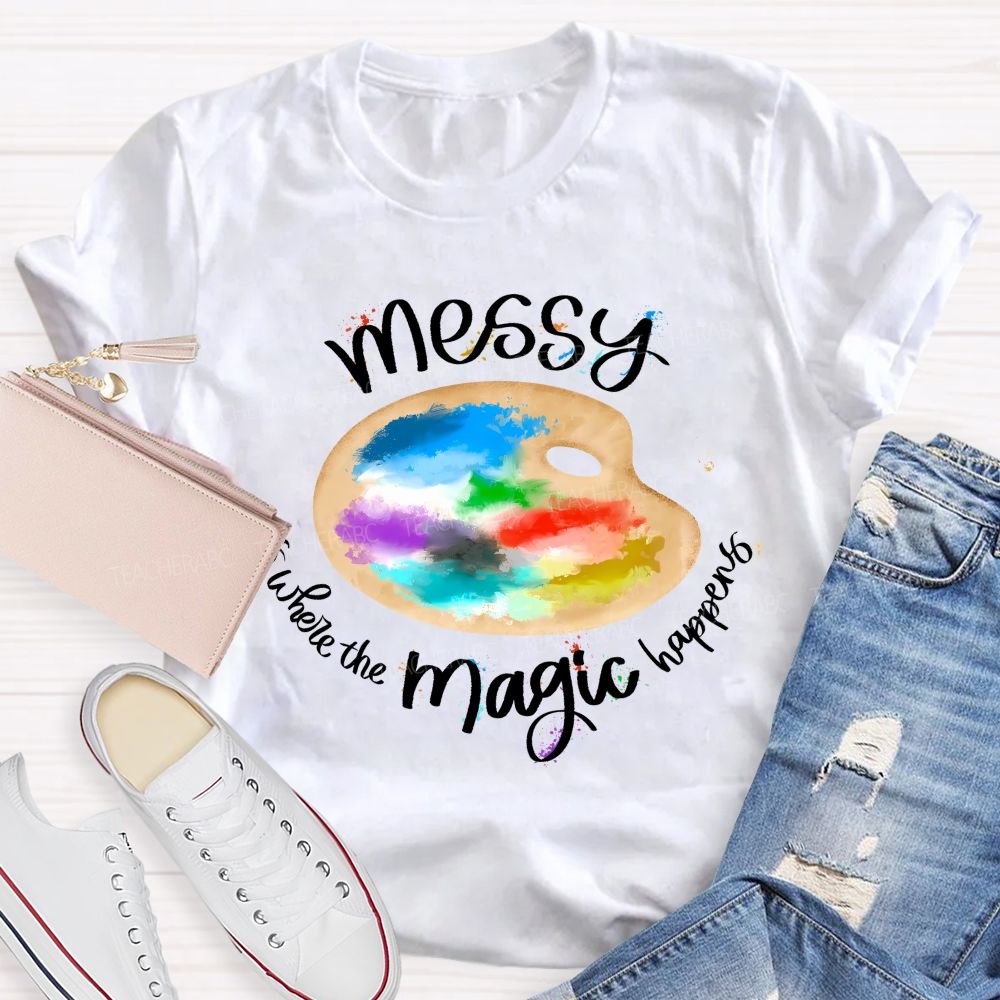 Messy Is Where The Magic Happens Teacher T-shirt