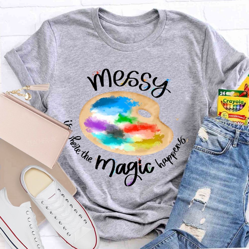 Messy Is Where The Magic Happens Teacher T-shirt