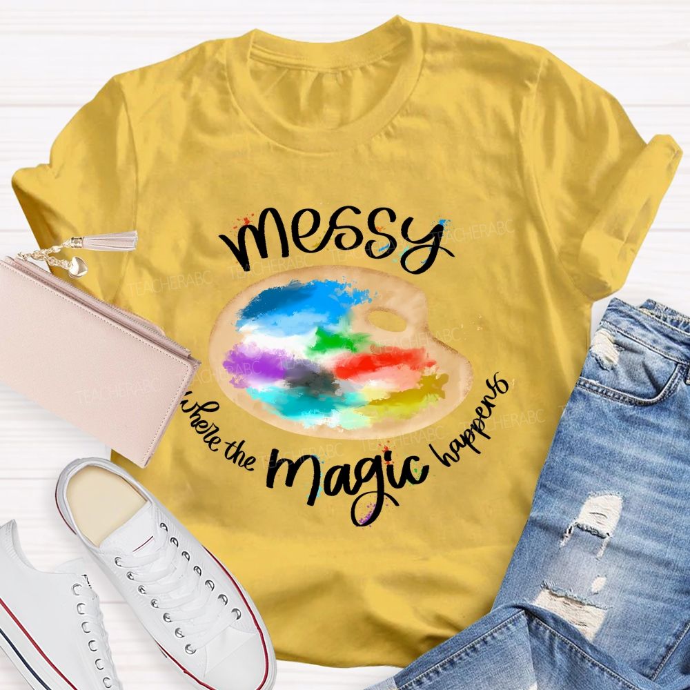 Messy Is Where The Magic Happens Teacher T-shirt