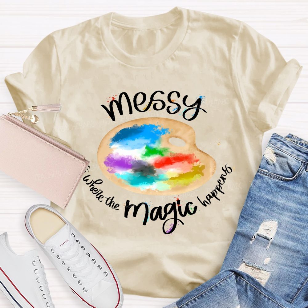 Messy Is Where The Magic Happens Teacher T-shirt