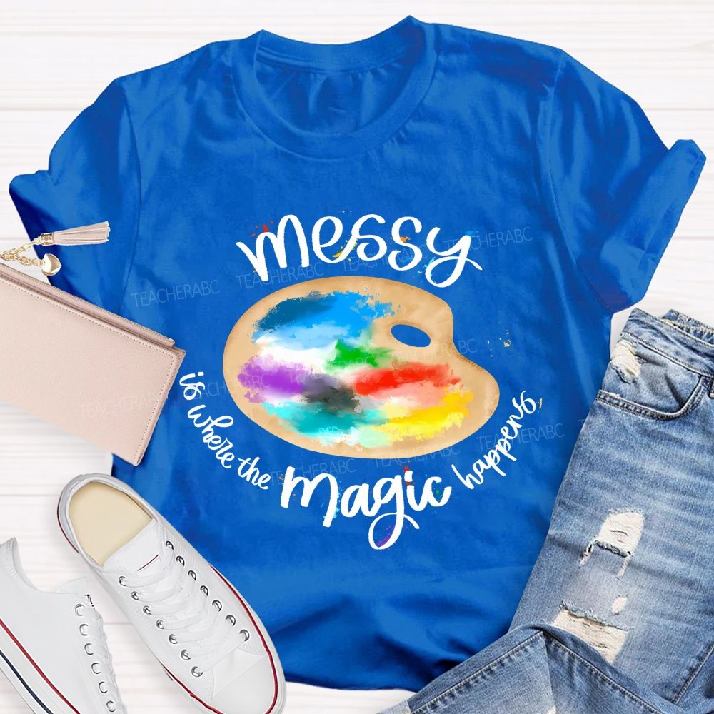 Messy Is Where The Magic Happens Teacher T-shirt