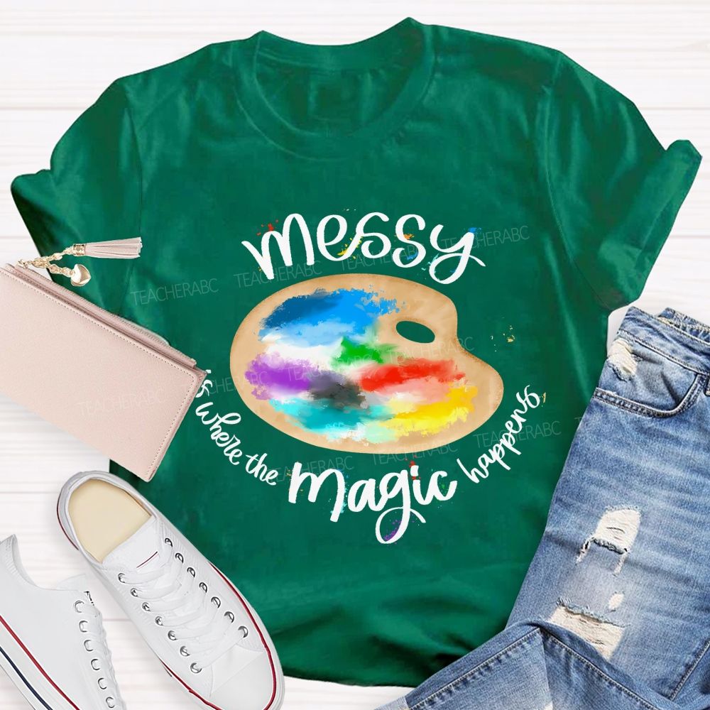 Messy Is Where The Magic Happens Teacher T-shirt