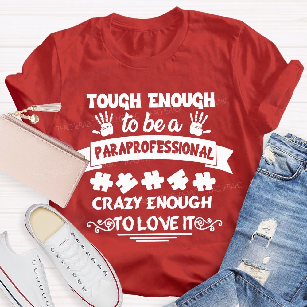 Tough Enough To Be A Paraprofessional Crazy Enough To Love It love Hands Teacher T-Shirt