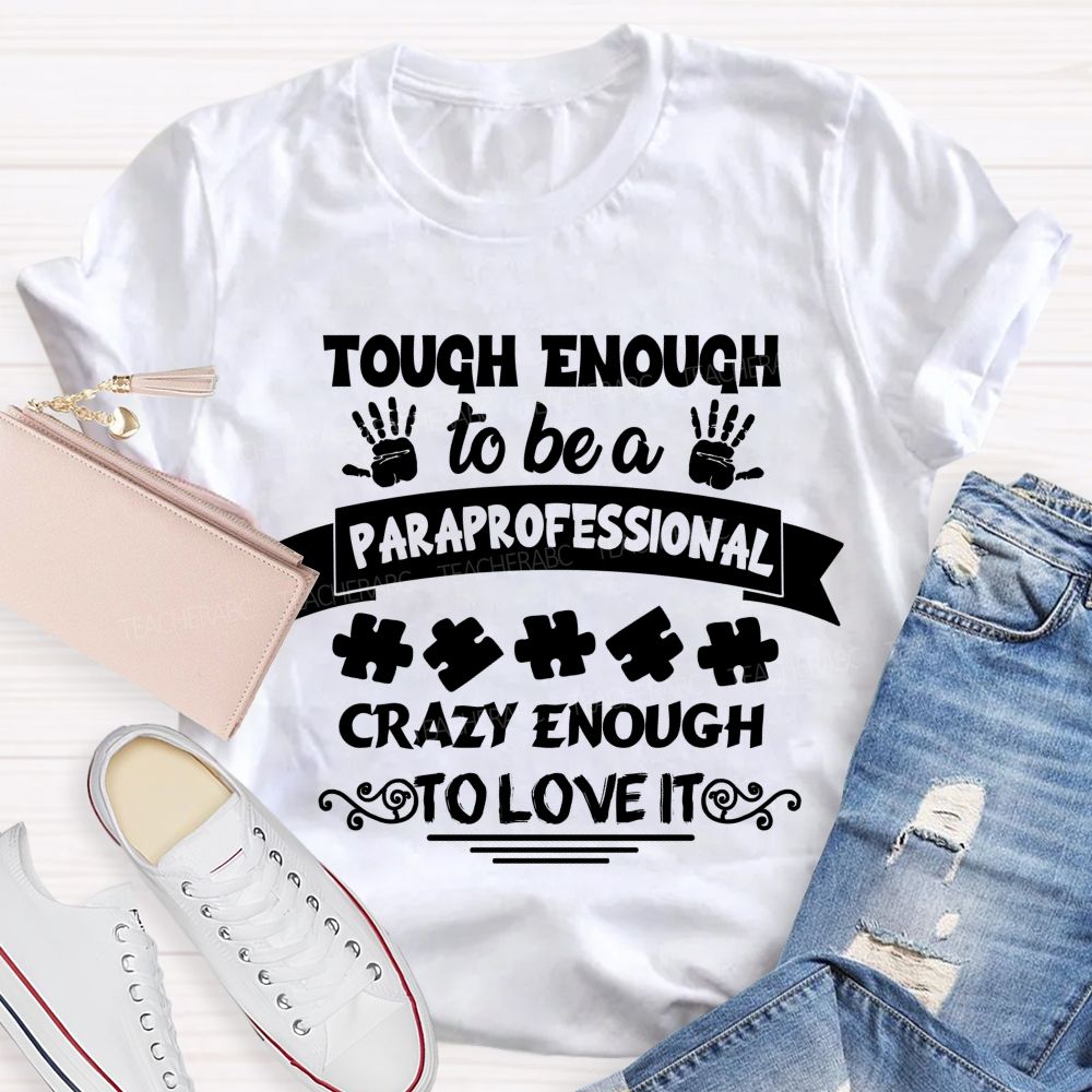 Tough Enough To Be A Paraprofessional Crazy Enough To Love It love Hands Teacher T-Shirt