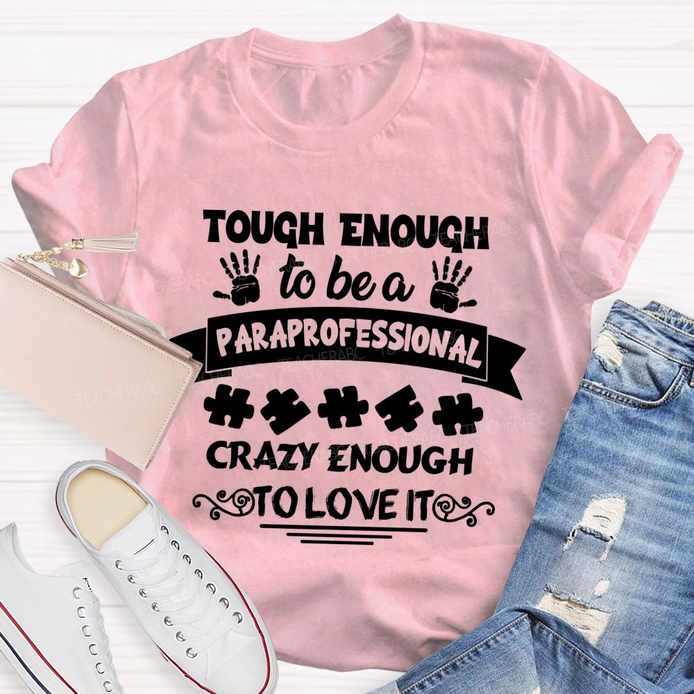 Tough Enough To Be A Paraprofessional Crazy Enough To Love It love Hands Teacher T-Shirt