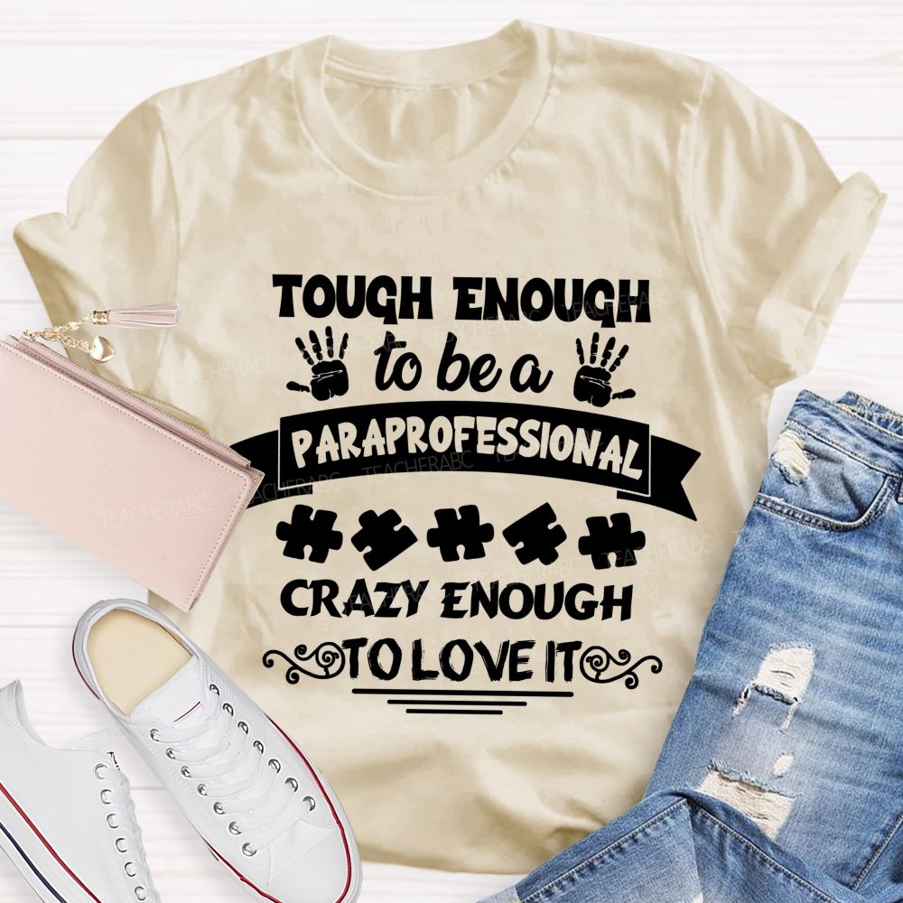 Tough Enough To Be A Paraprofessional Crazy Enough To Love It love Hands Teacher T-Shirt