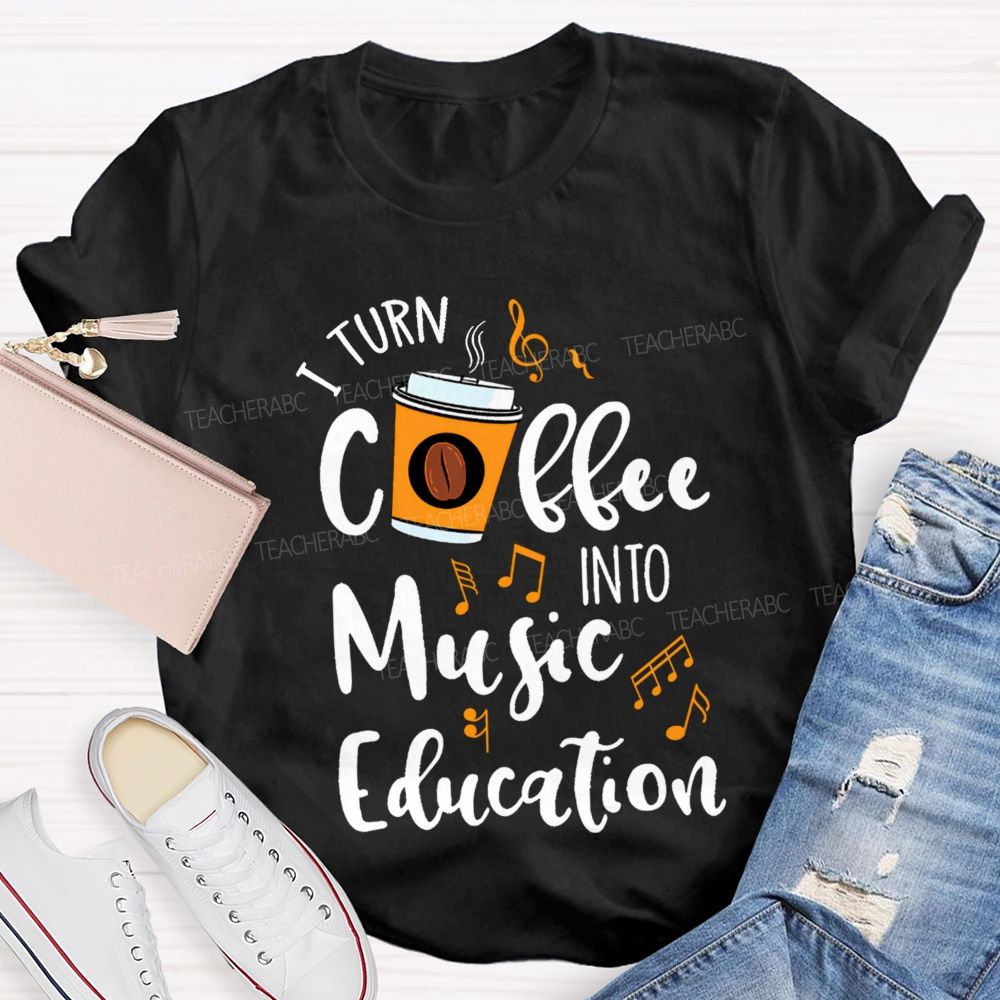 I Turn Coffee Into Music Education Music Notes Teacher T-shirt
