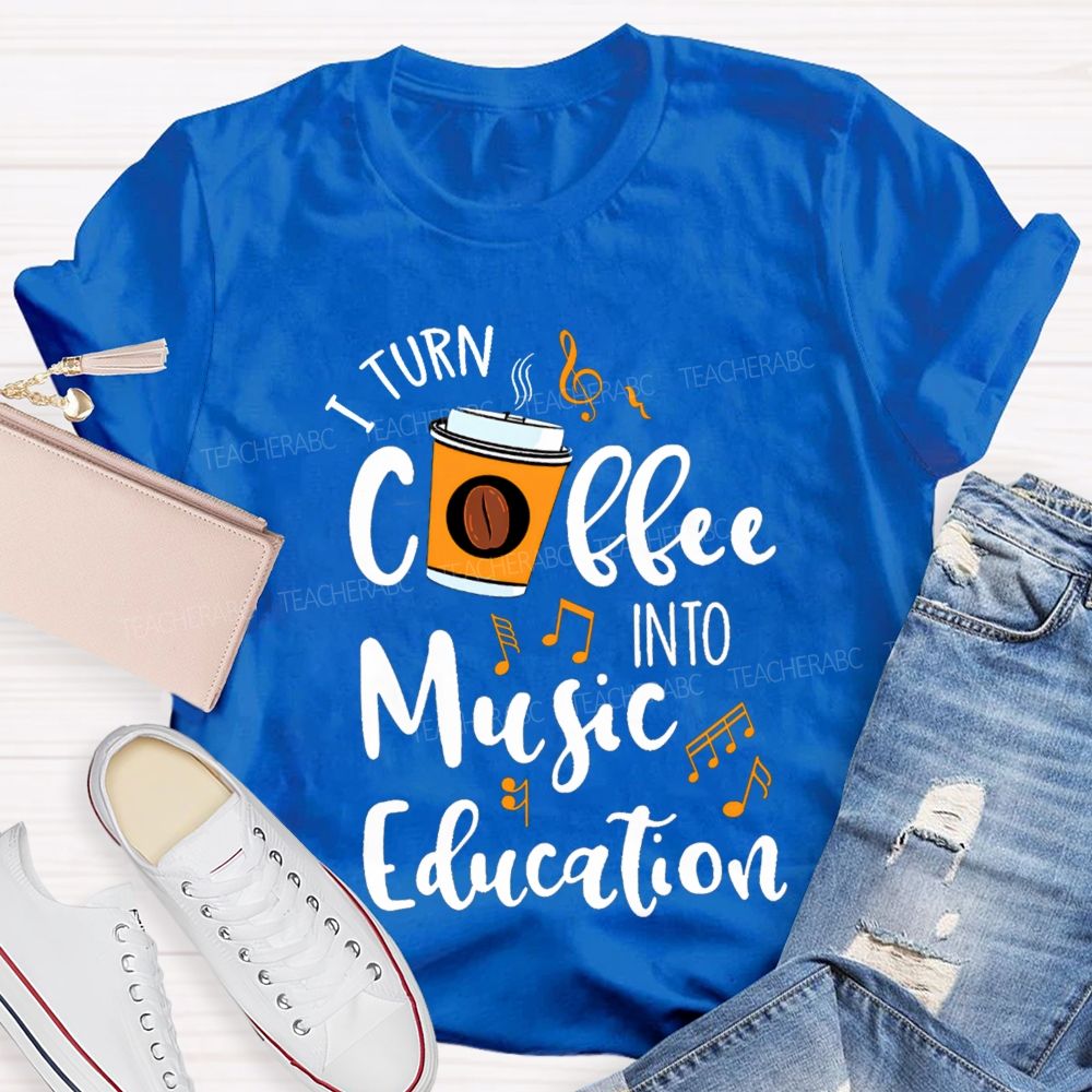 I Turn Coffee Into Music Education Music Notes Teacher T-shirt